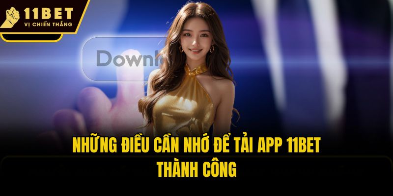 Những điều cần nhớ để tải app 11bet thành công