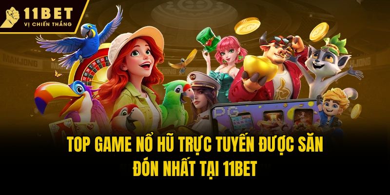 Top game nổ hũ trực tuyến được săn đón nhất tại 11bet